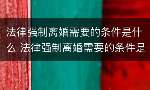 法律强制离婚需要的条件是什么 法律强制离婚需要的条件是什么意思