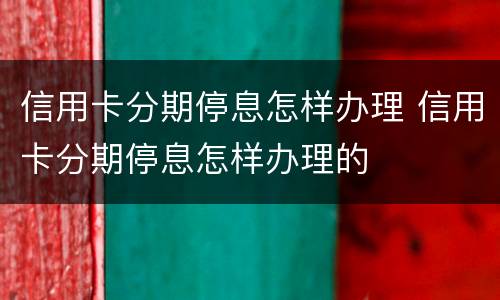 信用卡分期停息怎样办理 信用卡分期停息怎样办理的