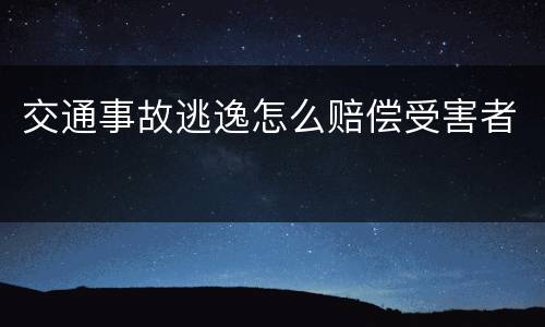 交通事故逃逸怎么赔偿受害者