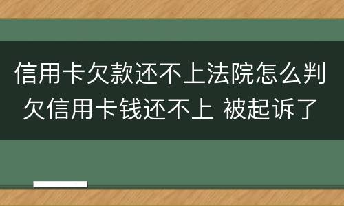 信用卡欠款还不上法院怎么判 欠信用卡钱还不上 被起诉了