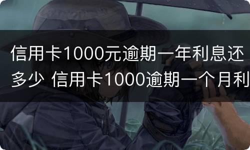 信用卡1000元逾期一年利息还多少 信用卡1000逾期一个月利息要多少