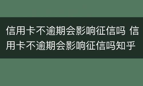 信用卡不逾期会影响征信吗 信用卡不逾期会影响征信吗知乎