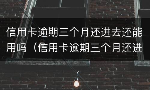 信用卡逾期三个月还进去还能用吗（信用卡逾期三个月还进去还能用吗知乎）