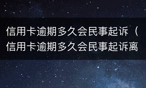 信用卡逾期多久会民事起诉（信用卡逾期多久会民事起诉离婚）