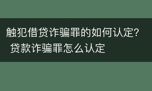 触犯借贷诈骗罪的如何认定？ 贷款诈骗罪怎么认定