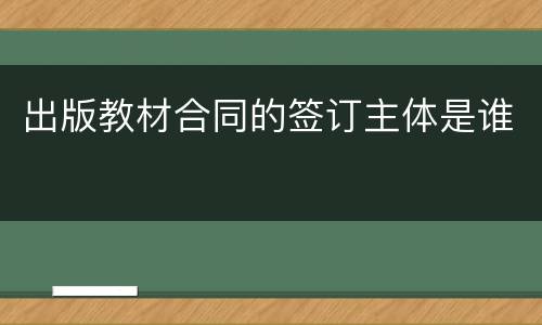 出版教材合同的签订主体是谁