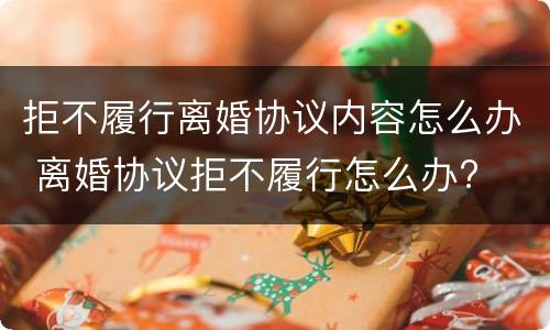 拒不履行离婚协议内容怎么办 离婚协议拒不履行怎么办?