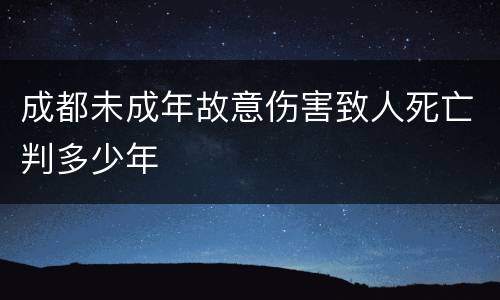 成都未成年故意伤害致人死亡判多少年