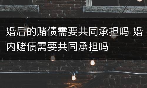 婚后的赌债需要共同承担吗 婚内赌债需要共同承担吗