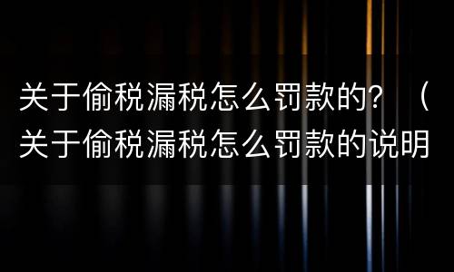 关于偷税漏税怎么罚款的？（关于偷税漏税怎么罚款的说明）