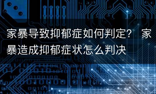 家暴导致抑郁症如何判定？ 家暴造成抑郁症状怎么判决