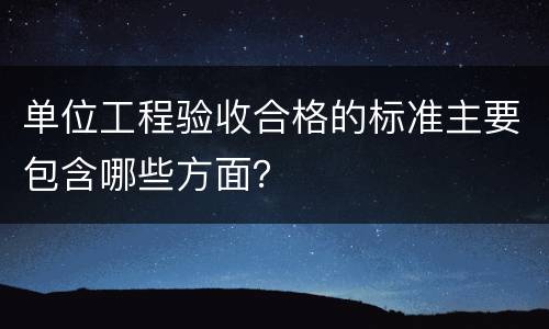 单位工程验收合格的标准主要包含哪些方面？