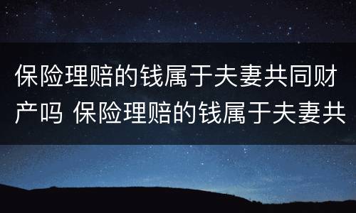 保险理赔的钱属于夫妻共同财产吗 保险理赔的钱属于夫妻共同财产吗为什么