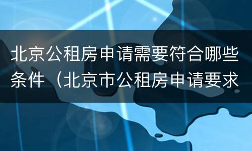 北京公租房申请需要符合哪些条件（北京市公租房申请要求）