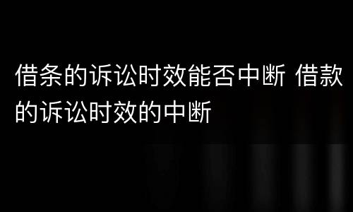 借条的诉讼时效能否中断 借款的诉讼时效的中断