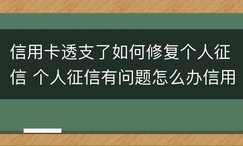 信用卡透支了如何修复个人征信 个人征信有问题怎么办信用卡