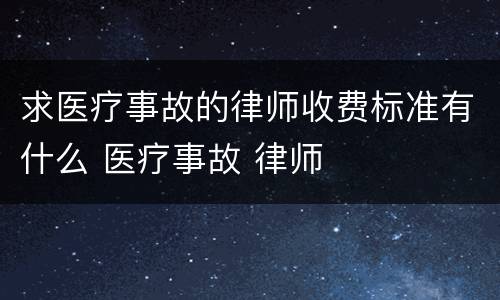 求医疗事故的律师收费标准有什么 医疗事故 律师