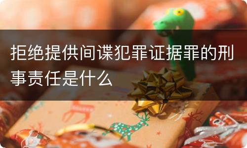 拒绝提供间谍犯罪证据罪的刑事责任是什么