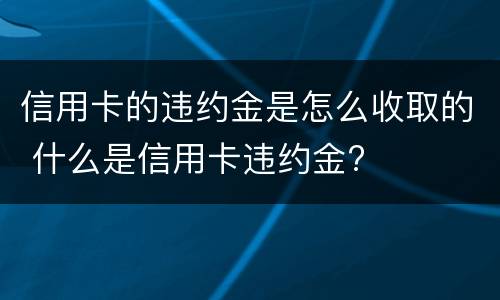 信用卡的违约金是怎么收取的 什么是信用卡违约金?