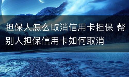 担保人怎么取消信用卡担保 帮别人担保信用卡如何取消