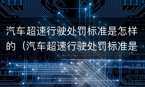 汽车超速行驶处罚标准是怎样的（汽车超速行驶处罚标准是怎样的呢）