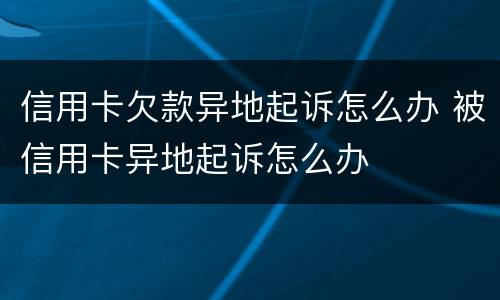 信用卡欠款异地起诉怎么办 被信用卡异地起诉怎么办