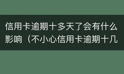 信用卡逾期十多天了会有什么影响（不小心信用卡逾期十几天关系大吗）