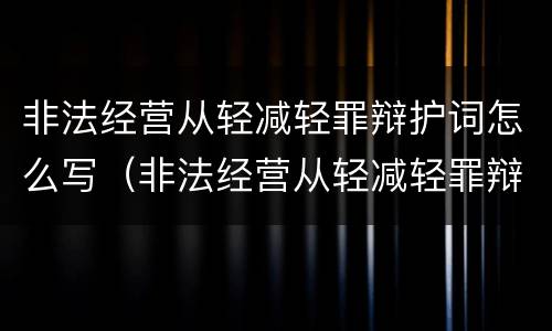 非法经营从轻减轻罪辩护词怎么写（非法经营从轻减轻罪辩护词怎么写的）