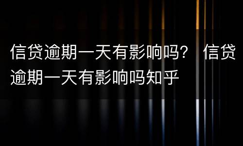 信贷逾期一天有影响吗？ 信贷逾期一天有影响吗知乎