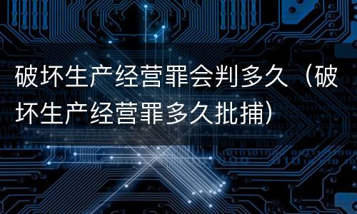 破坏生产经营罪会判多久（破坏生产经营罪多久批捕）