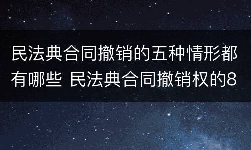 民法典合同撤销的五种情形都有哪些 民法典合同撤销权的8种情形