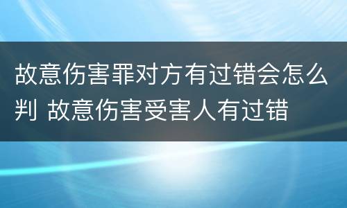 故意伤害罪对方有过错会怎么判 故意伤害受害人有过错