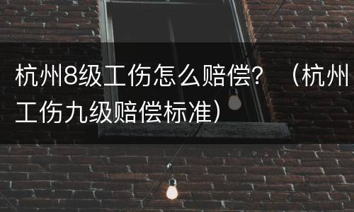 杭州8级工伤怎么赔偿？（杭州工伤九级赔偿标准）