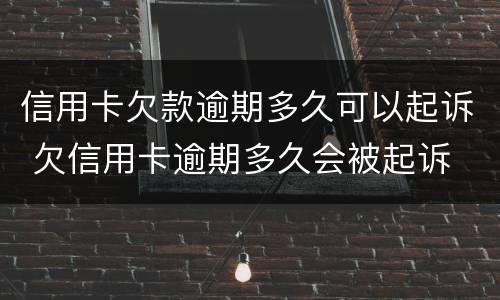 信用卡欠款逾期多久可以起诉 欠信用卡逾期多久会被起诉