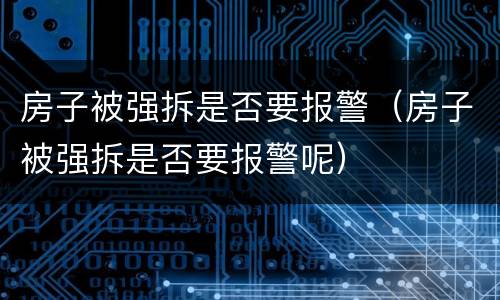 房子被强拆是否要报警（房子被强拆是否要报警呢）