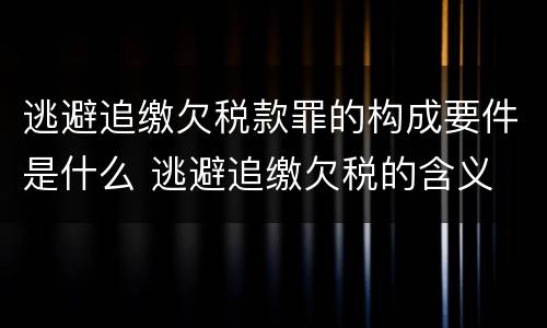 逃避追缴欠税款罪的构成要件是什么 逃避追缴欠税的含义