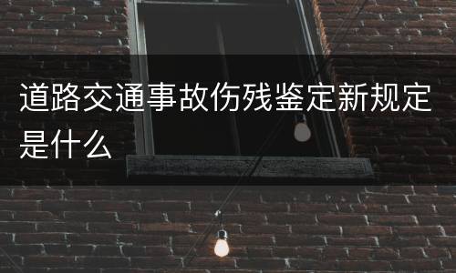 道路交通事故伤残鉴定新规定是什么