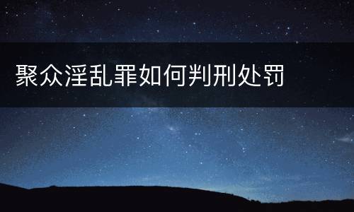 聚众淫乱罪如何判刑处罚