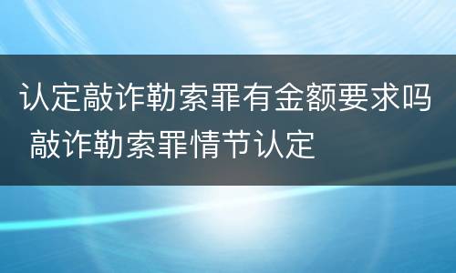 认定敲诈勒索罪有金额要求吗 敲诈勒索罪情节认定