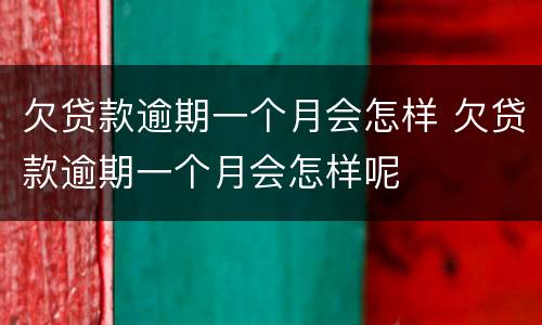 欠贷款逾期一个月会怎样 欠贷款逾期一个月会怎样呢