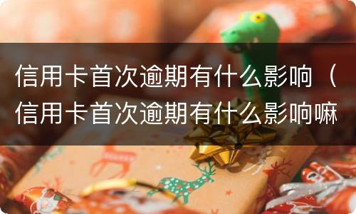 信用卡首次逾期有什么影响（信用卡首次逾期有什么影响嘛）