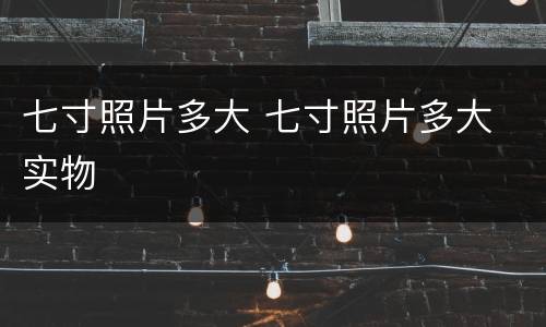 七寸照片多大 七寸照片多大 实物