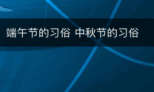 端午节的习俗 中秋节的习俗
