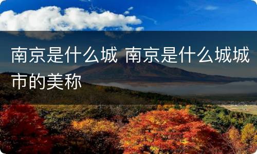 南京是什么城 南京是什么城城市的美称