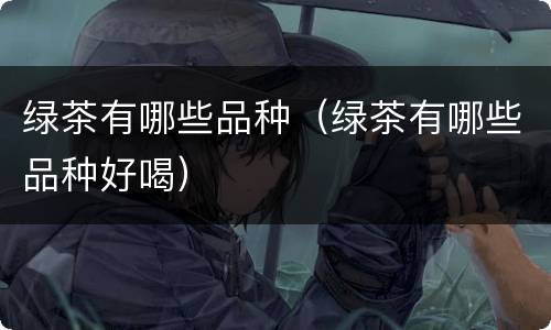 绿茶有哪些品种（绿茶有哪些品种好喝）