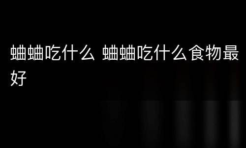 蛐蛐吃什么 蛐蛐吃什么食物最好