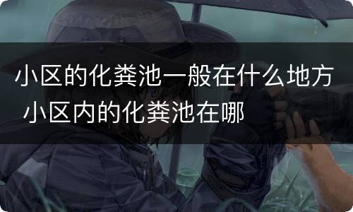 小区的化粪池一般在什么地方 小区内的化粪池在哪