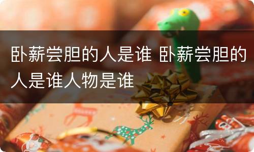 卧薪尝胆的人是谁 卧薪尝胆的人是谁人物是谁