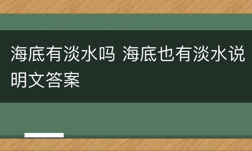海底有淡水吗 海底也有淡水说明文答案