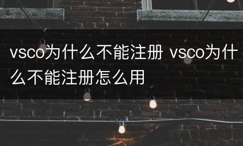 vsco为什么不能注册 vsco为什么不能注册怎么用